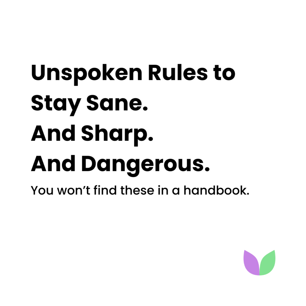 Unspoken Rules to Stay Sane. And Sharp. And Dangerous.
You won’t find these in a handbook. 